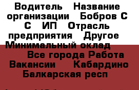 Водитель › Название организации ­ Бобров С.С., ИП › Отрасль предприятия ­ Другое › Минимальный оклад ­ 25 000 - Все города Работа » Вакансии   . Кабардино-Балкарская респ.